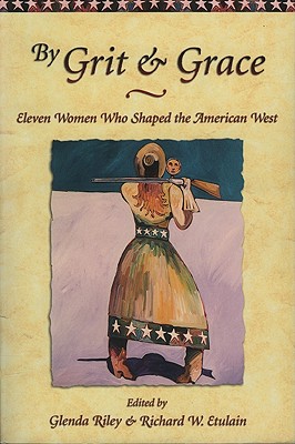 Image for By Grit & Grace, Eleven Women Who Shaped the American West By Grit & Grace, Eleven Women Who Shaped the American West