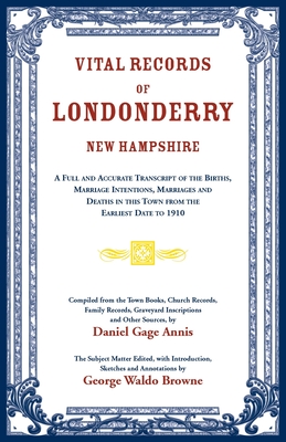 Vital Records of Londonderry, New Hampshire: a Full and Accurate Transcript of the Births, Marriage Intentions, Marriages and Deaths in This Town from the Earliest Date to 1910