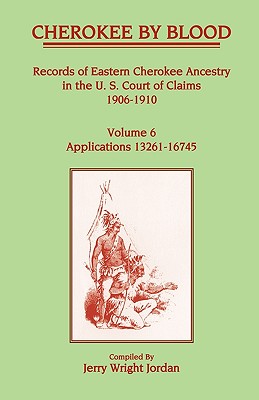 Image for Cherokee by Blood: Volume 6, Records of Eastern Cherokee Ancestry in the U. S. Court of Claims 1906-1910, Applications 13261-16745