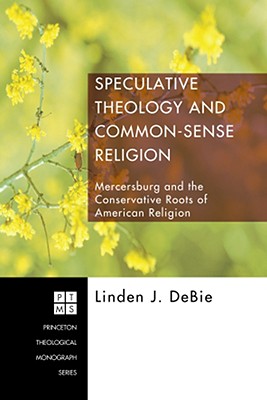Speculative Theology and Common-Sense Religion: Mercersburg and the Conservative Roots of American Religion (Princeton Theological Monograph Series)