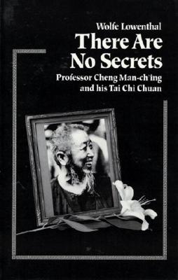 There Are No Secrets: Professor Cheng Man Ch'ing and His T'ai Chi Chuan