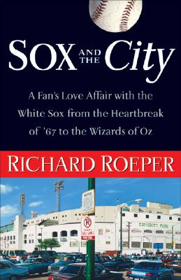 Sox and the City: A Fan's Love Affair with the White Sox from the Heartbreak of '67 to the Wizards of Oz