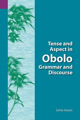 Tense and Aspect in Obolo Grammar and Discourse (Summer Institute of Linguistics University of Texas at Arlington Publications in Linguistics, vol. 128)