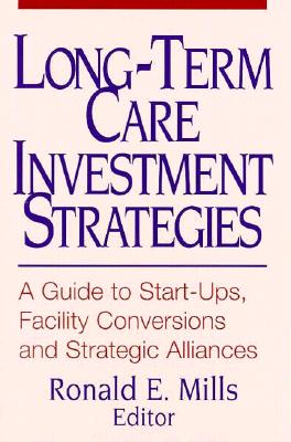Long-Term Care Investment Strategies: A Guide to Start-Ups, Facility Conversions and Strategic Alliances