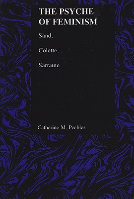 Psyche of Feminism: Sand, Colette, Sarraute (Purdue Studies in Romance Literatures)