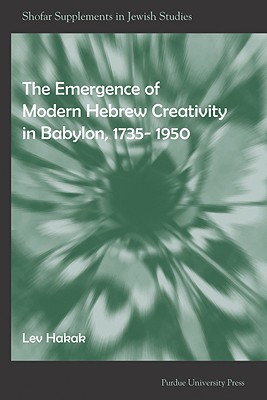 Emergence of Modern Hebrew Creativity in Babylon, 1735-1950 (Shofar Supplements in Jewish Studies)