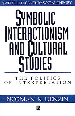 Symbolic Interactionism and Cultural Studies: The Politics of Interpretation (Twentieth Century Social Theory)
