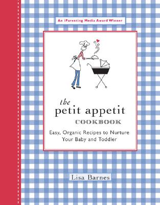 The Petit Appetit Cookbook Easy, Organic Recipes to Nurture Your Baby & Toddler