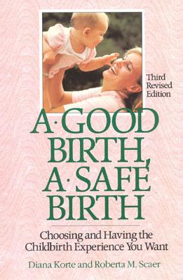 A Good Birth, A Safe Birth: Choosing and Having the Childbirth Experience You Want
