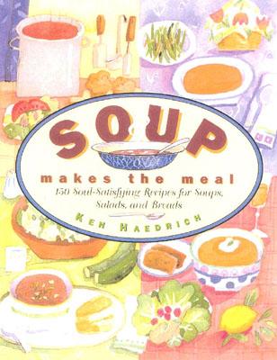 Soup Makes The Meal: 150 Soul-Satisfying Recipes For Soups, Salads, And Breads