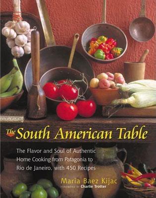 The South American Table: The Flavor and Soul of Authentic Home Cooking from Patagonia to Rio de Janeiro, With 450 Recipes