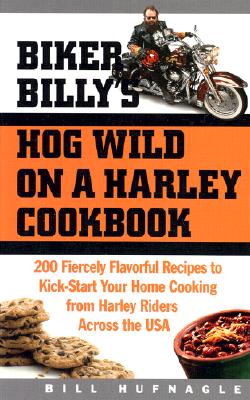 Biker Billy's Hog Wild on a Harley Cookbook: 200 Fiercely Flavorful Recipes to Kick-Start Your Home Cooking from Harley Riders Across the USA
