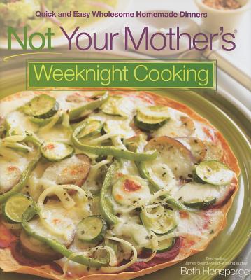 Not Your Mother's Weeknight Cooking: Quick and Easy Wholesome Homemade Dinners