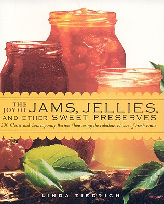 The Joy of Jams, Jellies, and Other Sweet Preserves: 200 Classic and Contemporary Recipes Showcasing the Fabulous Flavors of Fresh Fruits
