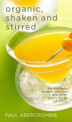 Image for Organic, Shaken and Stirred: Hip Highballs, Modern Martinis, and Other Totally Green Cocktails