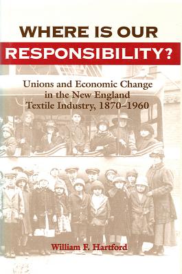 Where Is Our Responsibility: Unions and Economic Change in the New England Textile Industry, 1870-1960