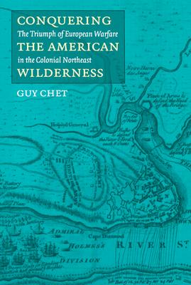 Conquering the American Wilderness: The Triumph of European Warfare in the Colonial Northeast (Native Americans of the Northeast)