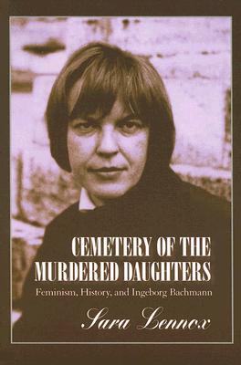 Cemetery of the Murdered Daughters: Feminism, History, and Ingeborg Bachmann
