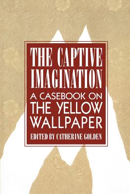 The Captive Imagination: A Casebook on 'The Yellow Wallpaper'