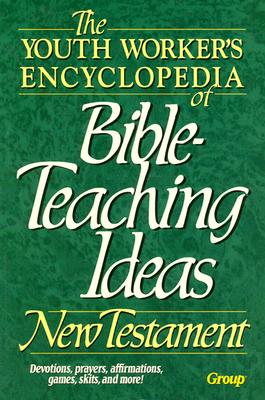 The Youth Worker's Encyclopedia of Bible-Teaching Ideas: New Testament