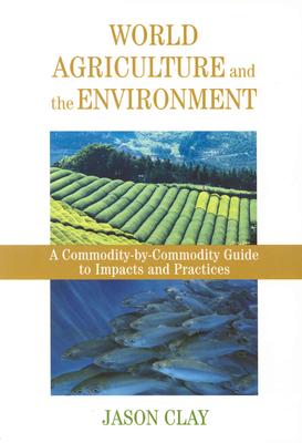 World Agriculture and the Environment: A Commodity-By-Commodity Guide To Impacts And Practices