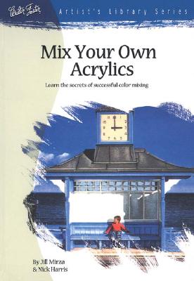 Mix Your Own Acrylics: An Artist's Guide to Successful Color Mixing