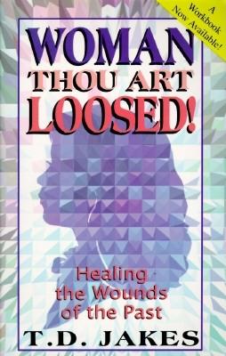 Woman, Thou Art Loosed!: Healing the Wounds of the Past
