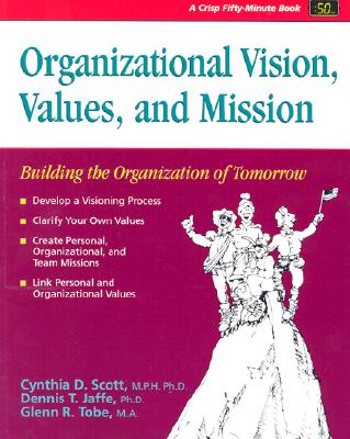 Organizational Vision, Values, and Mission: Building the Organization of Tomorrow (A Fifty-Minute Series Book)