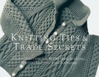 Knitting Tips and Trade Secrets Expanded: Clever Solutions for Better Hand Knitting, Machine Knitting and Crocheting