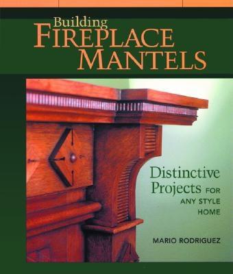 Building Fireplace Mantels: Distinctive Projects for Any Style Home Image for Building Fireplace Mantels: Distinctive Projects for Any Style Home
