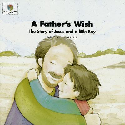 A Father's Wish: The Story of Jesus and a Little Boy (God Loves Me)