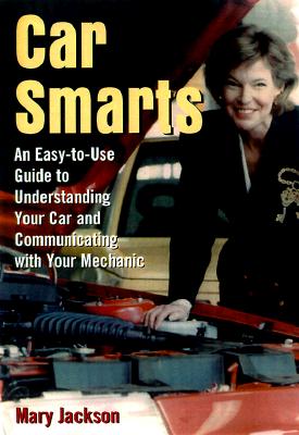 Car Smarts: An Easy-to-Use Guide to Understanding Your Car and Communicating with Your Mechanic