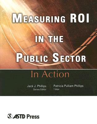Measuring ROI in the Public Sector: Ten Case Studies from the Real World of Training [Series: In Action]