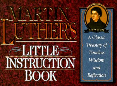Martin Luther's Little Instruction Book: A Classic Treasury of Timeless Wisdom and Reflection (Christian Classics Series)