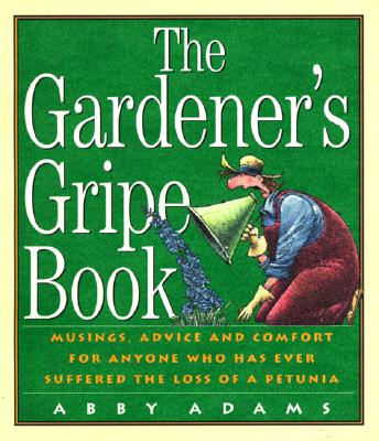 Image for Gardeners Gripe Book : Musings, Advice and Comfort for Anyone Who Has Ever Suffered the Loss of a Petunia