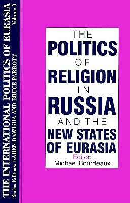 The Politics of Religion in Russia and the New States of Eurasia (International Politics of Eurasia) (v. 3)
