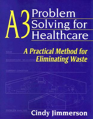 A3 Problem Solving for Healthcare: A Practical Method for Eliminating Waste