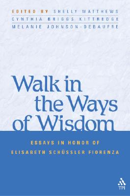 Walk in the Ways of Wisdom: Essays in Honor of Elisabeth Schussler Fiorenza