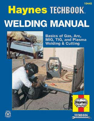 Haynes Welding Manual - For Selecting & Using Welding Equipment: Basics Of Gas, Arc, Mig, Tig & Plasma Welding & Cutting