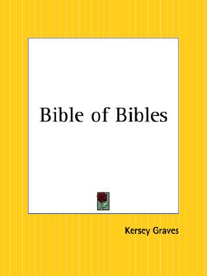Bible Of Bibles - Or Twenty-Seven Divine Revelations Containing A Description Of 27 Bibles And An Exposition Of 2000 Biblical Errors.