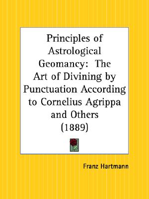 The Principles of Astrological Geomancy : The Art of Divining by Punctuation According to Cornelius Agrippa and Others