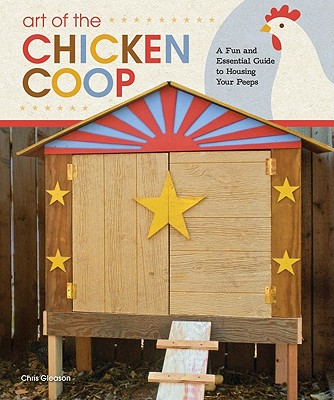 Art of the Chicken Coop: A Fun and Essential Guide to Housing Your Peeps (Fox Chapel Publishing) 7 Step-by-Step Coops, Expert Profiles, & Practical Information to Keeping Chickens in Your Backyard
