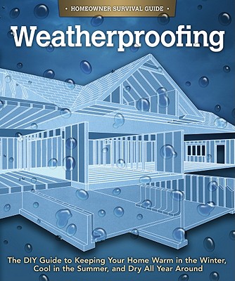 Weatherproofing: The DIY Guide to Keeping Your Home Warm in the Winter, Cool in the Summer, and Dry All Year Around (Handy Homeowner) (Homeowner Survival Guide)