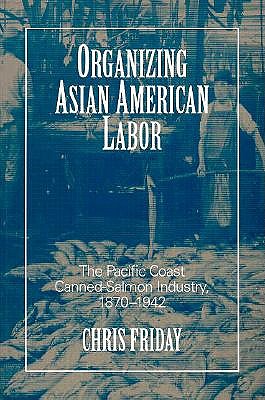 Organizing Asian-American Labor: The Pacific Coast Canned-Salmon Industry, 1870-1942 (Asian American History & Cultu)