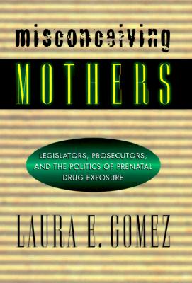 Misconceiving Mothers: Legislators, Prosecutors, and the Politics of Prenatal Drug Exposure (Gender Family And The Law)