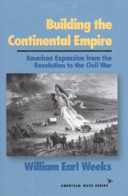 Building the Continental Empire: American Expansion from the Revolution to the Civil War (American Ways)