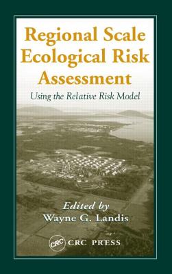 Regional Scale Ecological Risk Assessment: Using the Relative Risk Model (Environmental Ecological Risk Assessment)