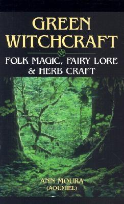 Green Witchcraft: Folk Magic, Fairy Lore & Herb Craft