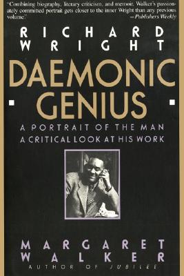 Richard Wright : Daemonic Genius : A Portrait of the Man a Critical Look at His Work