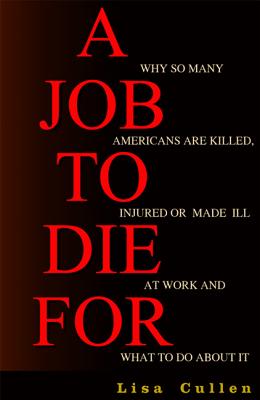 A Job to Die For: Why So Many Americans are Killed, Injured or Made Ill at Work and What to Do About It